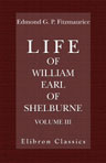 Life of William, Earl of Shelburne, afterwards First Marquess of Lansdowne. With Extracts from His Papers and Correspondence. Volume 3.1776-1805