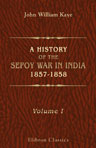 A History of the Sepoy War in India, 1857-1858. Volume 1