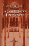 A Short History of the Saracens. Being a concise account of the rise and decline of the Saracenic power, and of the economic, social and intellectual development of the Arab nation from the earliest times to the destruction of Bagdad, and the expulsion of