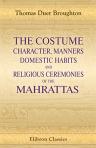 The Costume, Character, Manners, Domestic Habits, and Religious Ceremonies of the Mahrattas