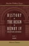 History of the Reign of Henry IV, King of France and Navarre. Part 1. Henry IV and the League. Volume 1