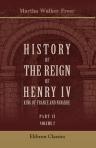 History of the Reign of Henry IV, King of France and Navarre. Part 2. Henry IV and Marie de Medici. Volume 2