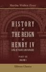 History of the Reign of Henry IV, King of France and Navarre. Part 3. The last decade of a glorious reign. Volume 1
