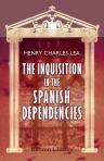 The Inquisition in the Spanish Dependencies. Sicily-Naples-Sardinia-Milan-the Canaries-Mexico-Peru-New Granada