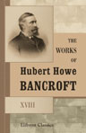 The Works of Hubert Howe Bancroft. Volume XVIII. History of California. Volume 1. 1542 - 1800