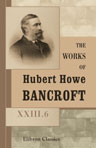 The Works of Hubert Howe Bancroft. Volume XXIII. History of California. Volume 6. 1848 - 1859