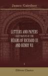 Letters and Papers iIlustrative of the Reigns of Richard III and Henry VII. Volume 1