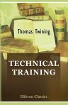 Technical Training. Being a suggestive sketch of a national system of industrial instruction, founded on a general diffusion of practical science among the people