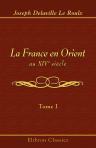 La France en Orient au XIVe siècle. Expéditions du Maréchal Boucicaut. Tome 1