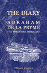 The Diary of Abraham de la Pryme, the Yorkshire Antiquary