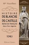 Histoire de Blanche de Castille, reine de Français, deux fois régente. Tome 1