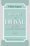 Histoire de Louis XI., son siècle, ses exploits comme Dauphin. Tome 1