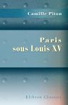 Paris sous Louis XV. Rapports des inspecteurs de police au roi. Publiés et anotés par Camille Piton