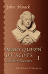 Mary Queen of Scots and Her Accusers. Embracing a Narrative of Events from the Death of James V. in 1542, until the Death of the Queen Mary in 1587. Volume 1