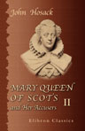 Mary Queen of Scots and Her Accusers. Embracing a Narrative of Events from the Death of James V. in 1542, until the Death of the Queen Mary in 1587. Volume 2