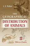 The Geographical Distribution of Animals. With a Study of the Relations of Living and Extinct Faunas as Elucidating the Past Chances of the Earth's Surface. Volume 2