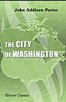 The City of Washington. Its Origin and Administration