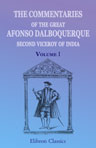The Commentaries of the Great Afonso Dalboquerque, Second Viceroy of India. Translated, with notes and an introduction, by Walter de Gray Birch. Volume 1
