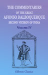 The Commentaries of the Great Afonso Dalboquerque, Second Viceroy of India. Translated, with notes and an introduction, by Walter de Gray Birch. Volume 4