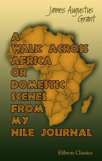 A Walk Across Africa; or, Domestic Scenes from My Nile Journal.