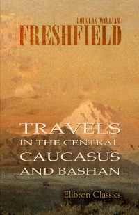 Travels in the Central Caucasus and Bashan.