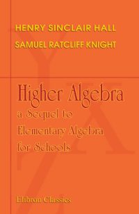 Higher Algebra: a Sequel to Elementary Algebra for Schools