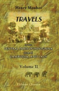 Travels in the Central Parts of Indo-China (Siam), Cambodia, and Laos, during the Years 1858, 1859, and 1860. Vol 2
