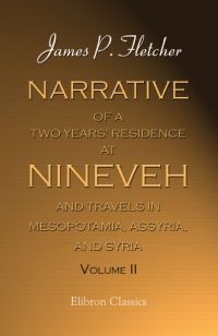 Narrative of a Two Years' Residence at Nineveh, and Travels in Mesopotamia, Assyria, and Syria. Vol. 2