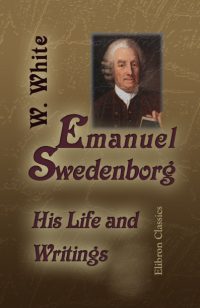 Emanuel Swedenborg: His Life and Writings