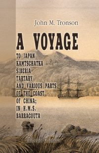 A Voyage to Japan, Kamtschatka, Siberia, Tartary and Various Parts of the Coast of China; in H.M.S. Barracouta.