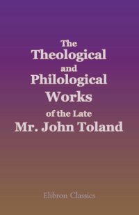 The Theological and Philological Works of the Late Mr. John Toland.
