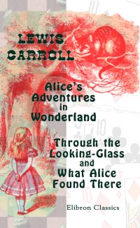 Alice's Adventures in Wonderland. Through the Looking-Glass and What Alice Found There.