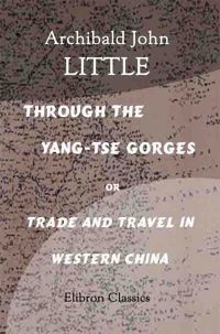 Through the Yang-tse Gorges or Trade and Travel in Western China.