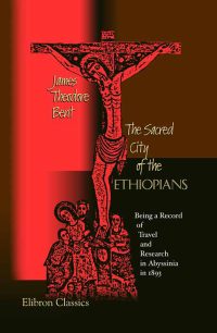 The Sacred City of the Ethiopians: Being a Record of Travel and Research in Abyssinia in 1893.